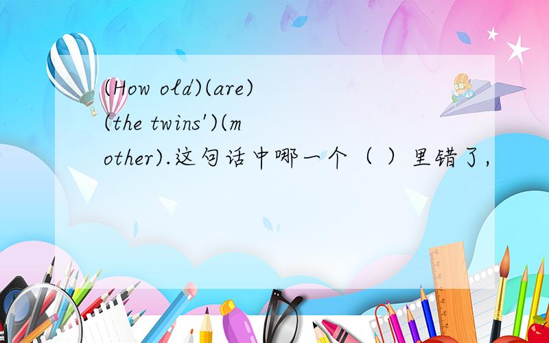 (How old)(are)(the twins')(mother).这句话中哪一个（ ）里错了,