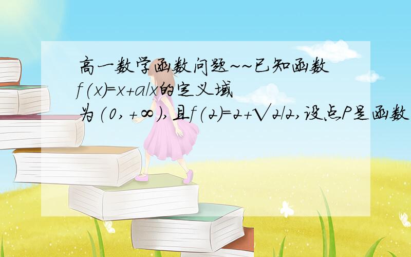 高一数学函数问题~~已知函数f(x)=x+a/x的定义域为(0,+∞),且f(2)=2+√2/2,设点P是函数图像上的任