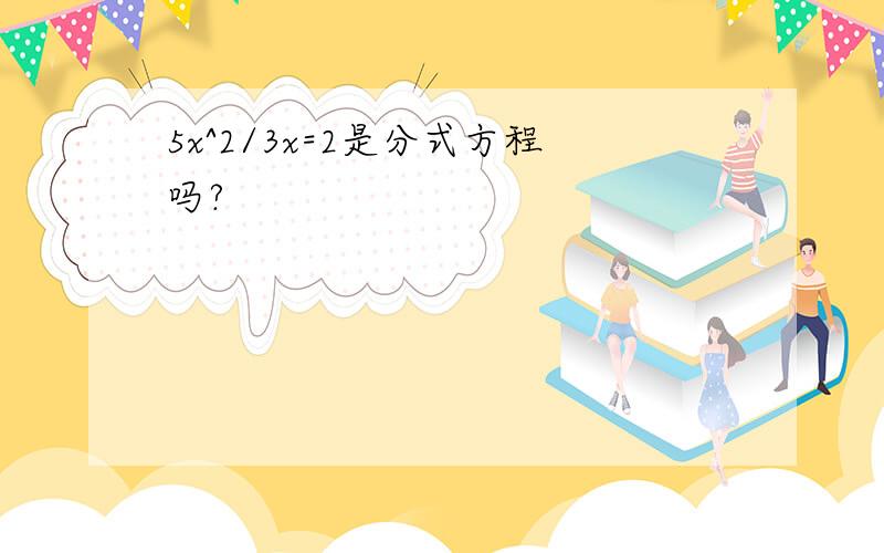 5x^2/3x=2是分式方程吗?