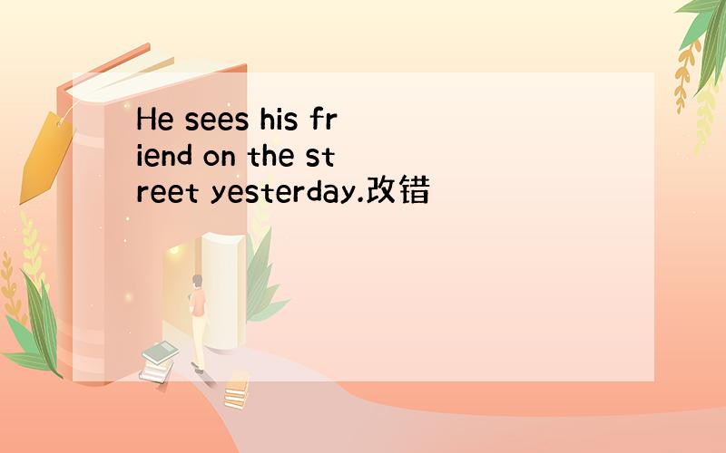 He sees his friend on the street yesterday.改错