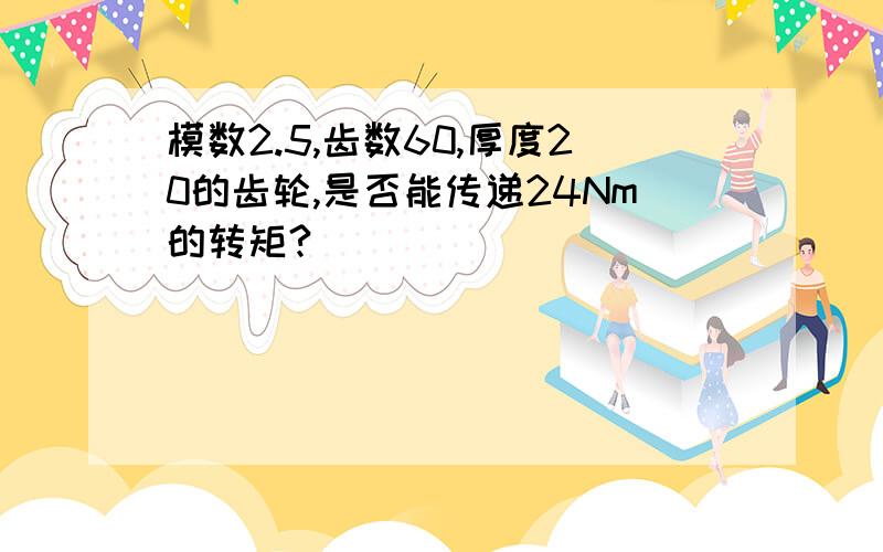 模数2.5,齿数60,厚度20的齿轮,是否能传递24Nm的转矩?