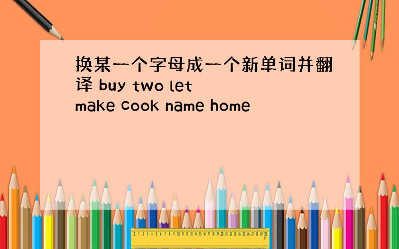 换某一个字母成一个新单词并翻译 buy two let make cook name home