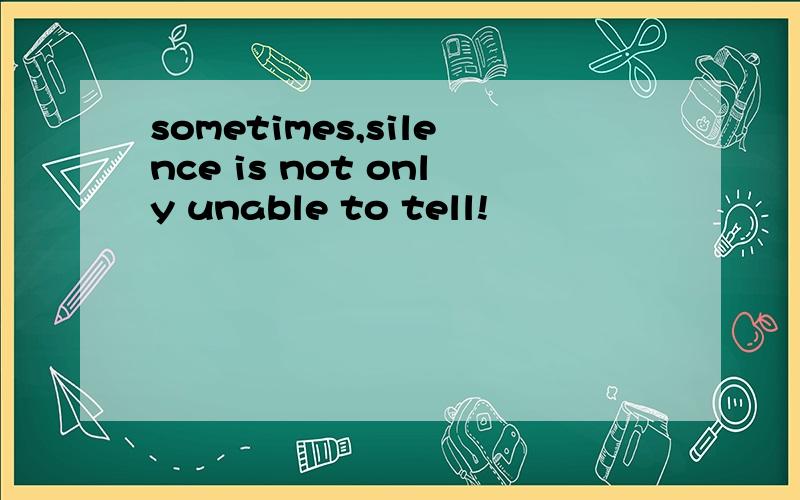 sometimes,silence is not only unable to tell!