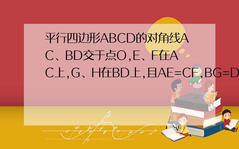 平行四边形ABCD的对角线AC、BD交于点O,E、F在AC上,G、H在BD上,且AE=CF,BG=DH.求证：GF=H