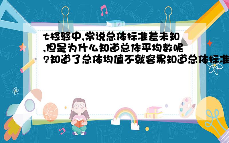 t检验中,常说总体标准差未知,但是为什么知道总体平均数呢?知道了总体均值不就容易知道总体标准差吗?