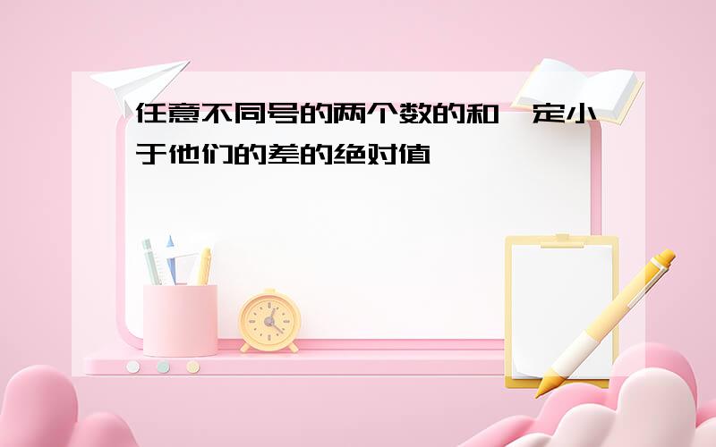 任意不同号的两个数的和一定小于他们的差的绝对值