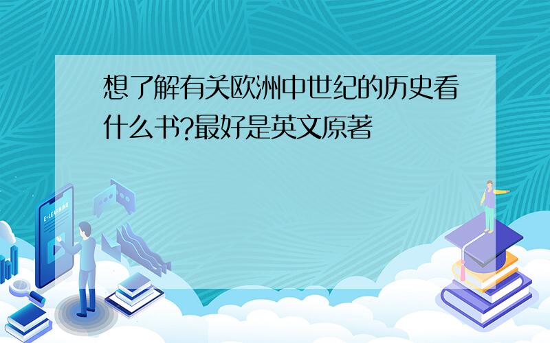 想了解有关欧洲中世纪的历史看什么书?最好是英文原著