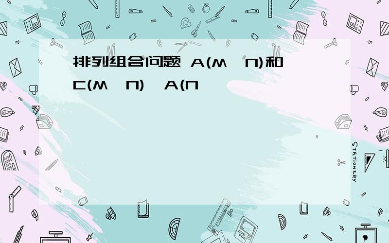 排列组合问题 A(M,N)和C(M,N)*A(N,