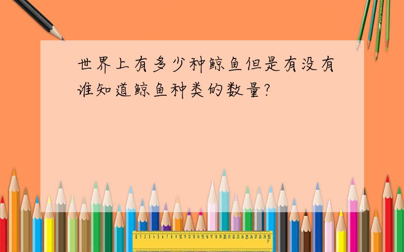 世界上有多少种鲸鱼但是有没有谁知道鲸鱼种类的数量?