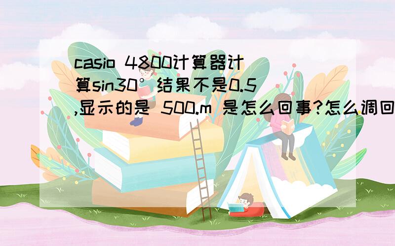 casio 4800计算器计算sin30°结果不是0.5,显示的是 500.m 是怎么回事?怎么调回到等于0.5,ENG