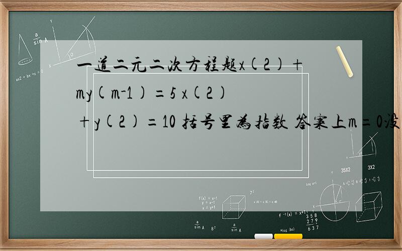 一道二元二次方程题x(2)+my(m-1)=5 x(2)+y(2)=10 括号里为指数 答案上m=0没有可我认为可以啊