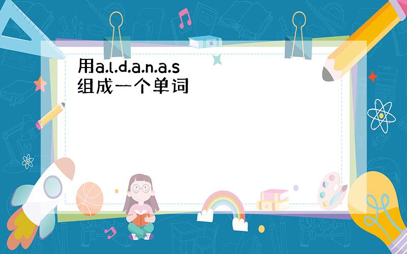 用a.l.d.a.n.a.s组成一个单词