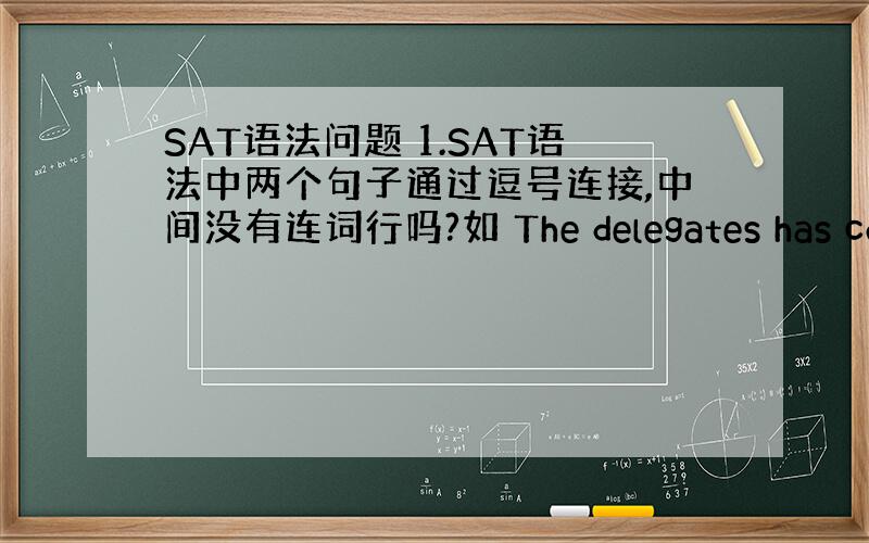 SAT语法问题 1.SAT语法中两个句子通过逗号连接,中间没有连词行吗?如 The delegates has come