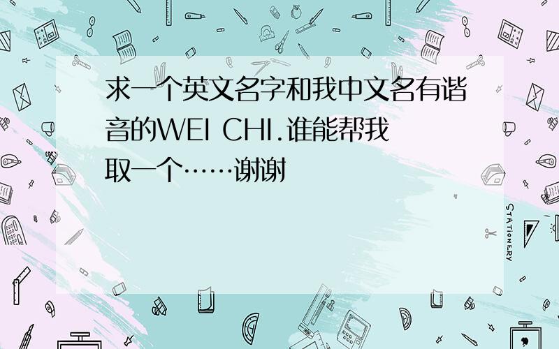 求一个英文名字和我中文名有谐音的WEI CHI.谁能帮我取一个……谢谢