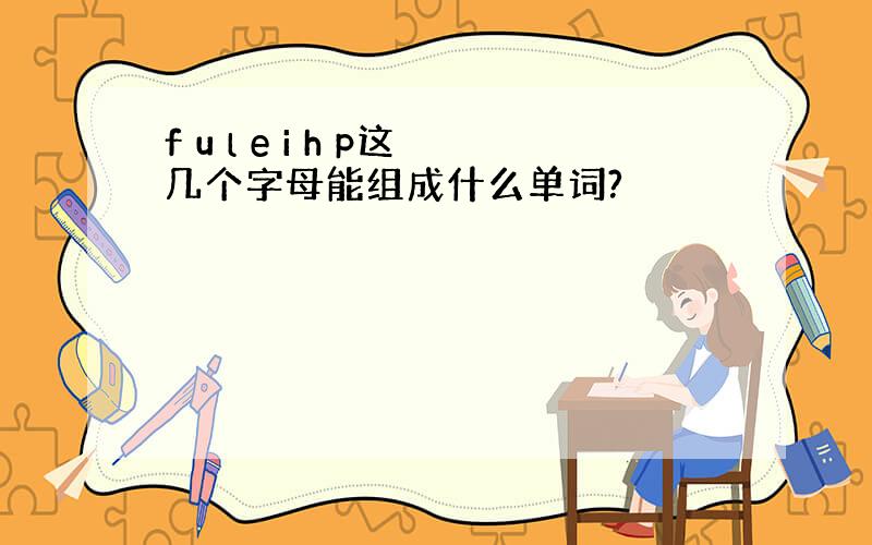 f u l e i h p这几个字母能组成什么单词?