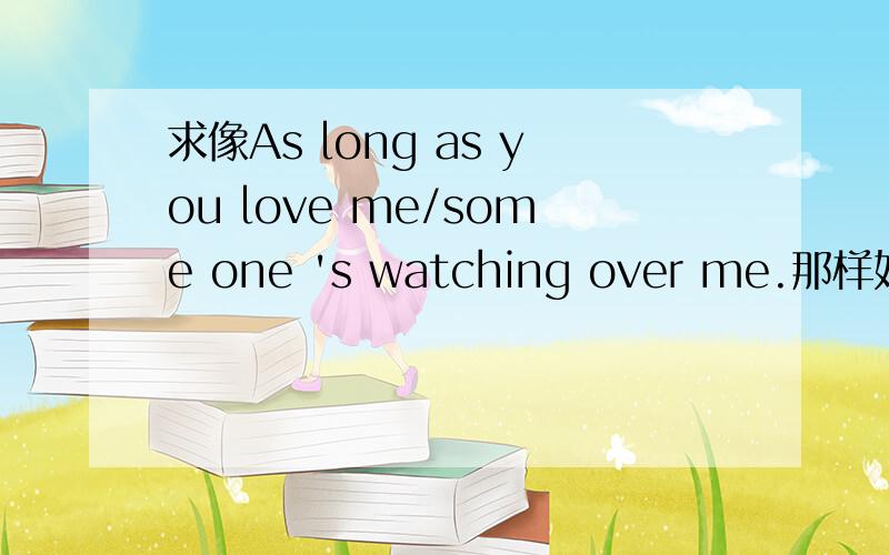 求像As long as you love me/some one 's watching over me.那样好听的英