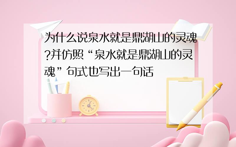 为什么说泉水就是鼎湖山的灵魂?并仿照“泉水就是鼎湖山的灵魂”句式也写出一句话