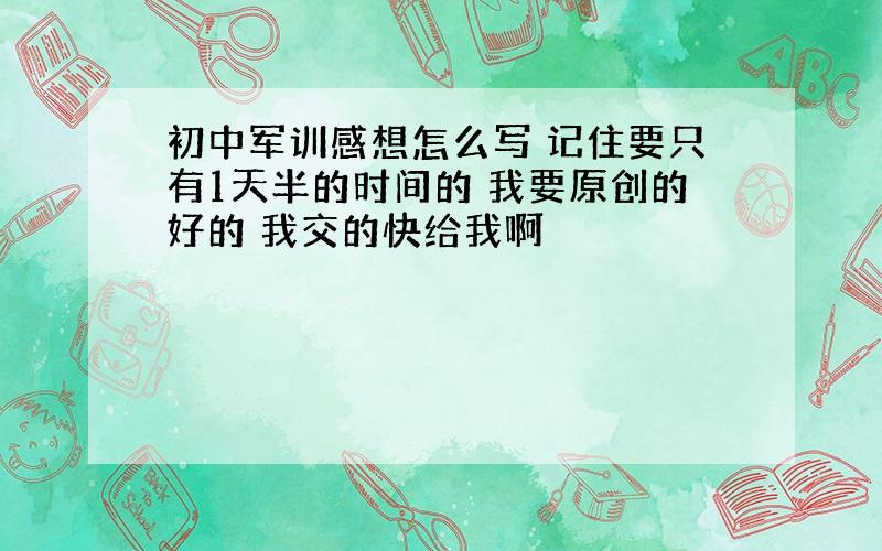 初中军训感想怎么写 记住要只有1天半的时间的 我要原创的好的 我交的快给我啊