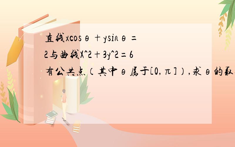 直线xcosθ+ysinθ=2与曲线X^2+3y^2=6有公共点（其中θ属于[0,π]）,求θ的取值范围