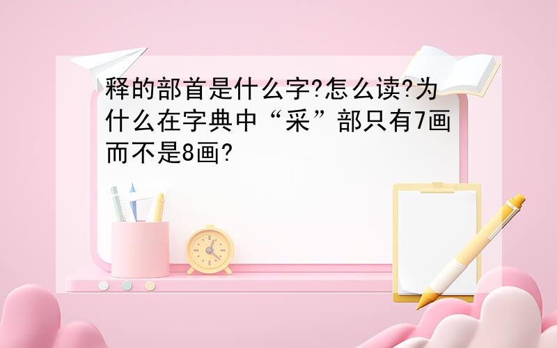 释的部首是什么字?怎么读?为什么在字典中“采”部只有7画而不是8画?