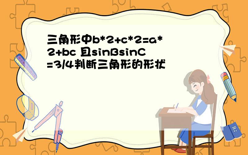 三角形中b*2+c*2=a*2+bc 且sinBsinC=3/4判断三角形的形状