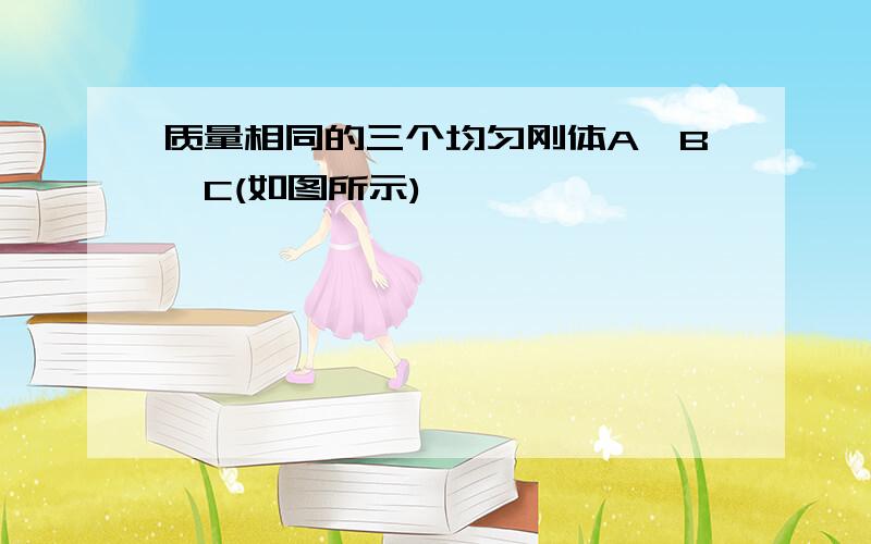 质量相同的三个均匀刚体A、B、C(如图所示)