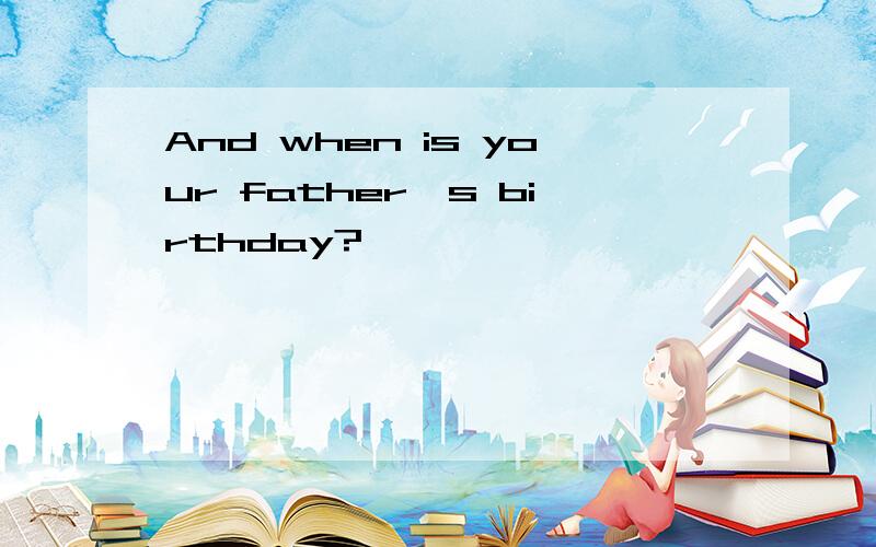 And when is your father's birthday?