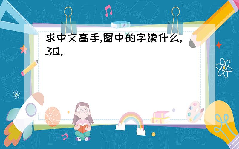 求中文高手,图中的字读什么,3Q.