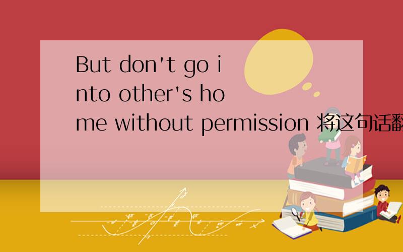 But don't go into other's home without permission 将这句话翻译成中文