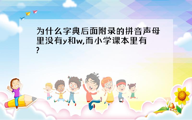 为什么字典后面附录的拼音声母里没有y和w,而小学课本里有?