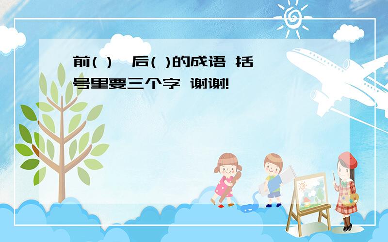 前( ),后( )的成语 括号里要三个字 谢谢!