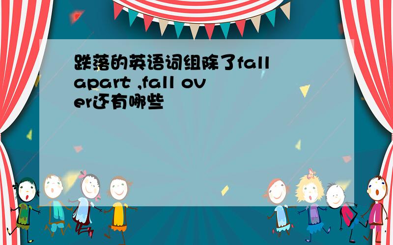 跌落的英语词组除了fall apart ,fall over还有哪些