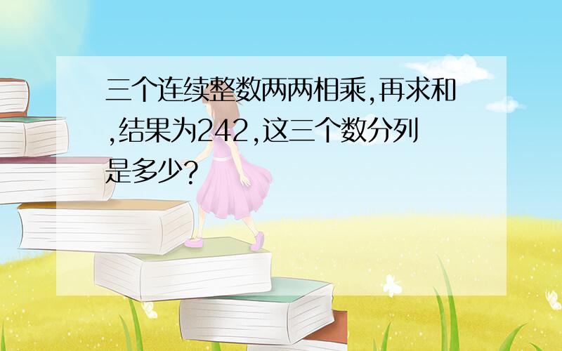 三个连续整数两两相乘,再求和,结果为242,这三个数分列是多少?