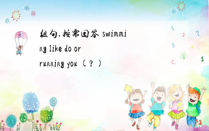 组句,按需回答 swimming like do or running you (?)