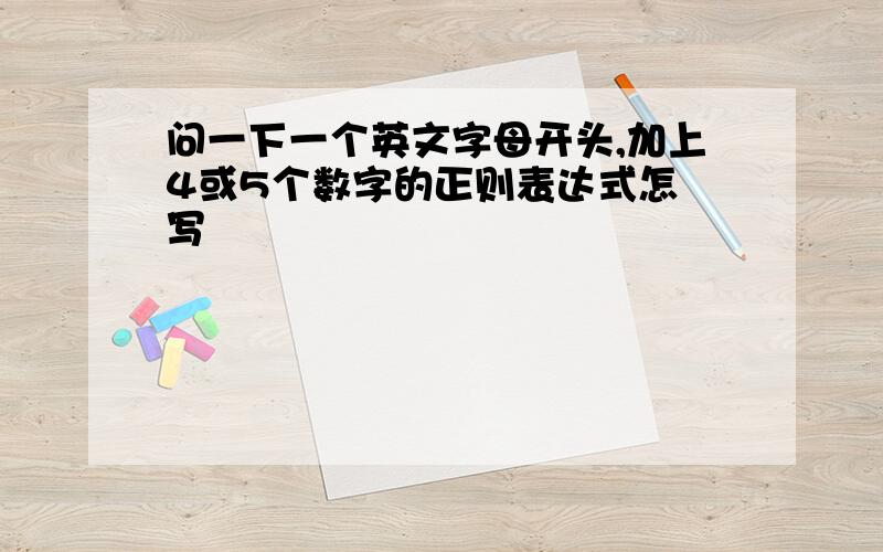 问一下一个英文字母开头,加上4或5个数字的正则表达式怎麼写