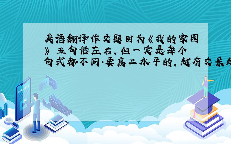 英语翻译作文题目为《我的家园》 五句话左右,但一定是每个句式都不同.要高二水平的,越有文采越好.