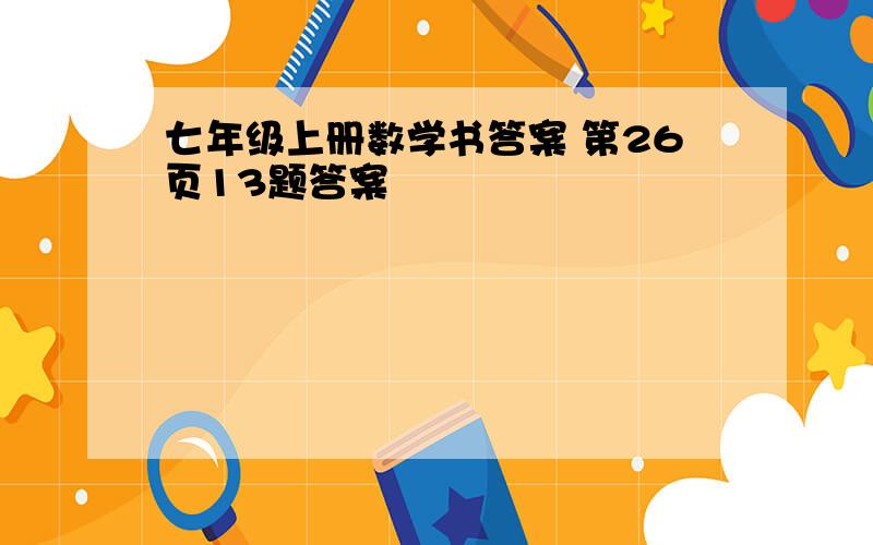 七年级上册数学书答案 第26页13题答案