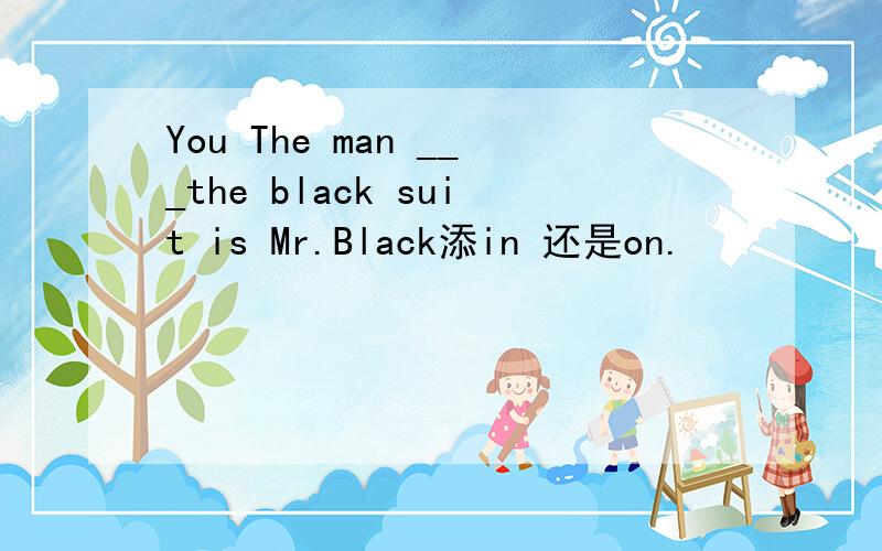 You The man ___the black suit is Mr.Black添in 还是on.