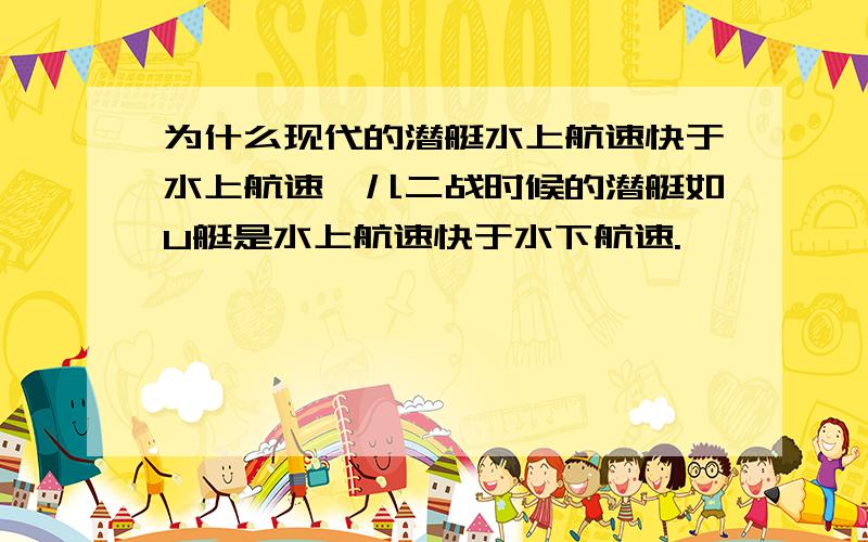 为什么现代的潜艇水上航速快于水上航速,儿二战时候的潜艇如U艇是水上航速快于水下航速.