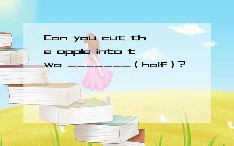 Can you cut the apple into two _______（half）?