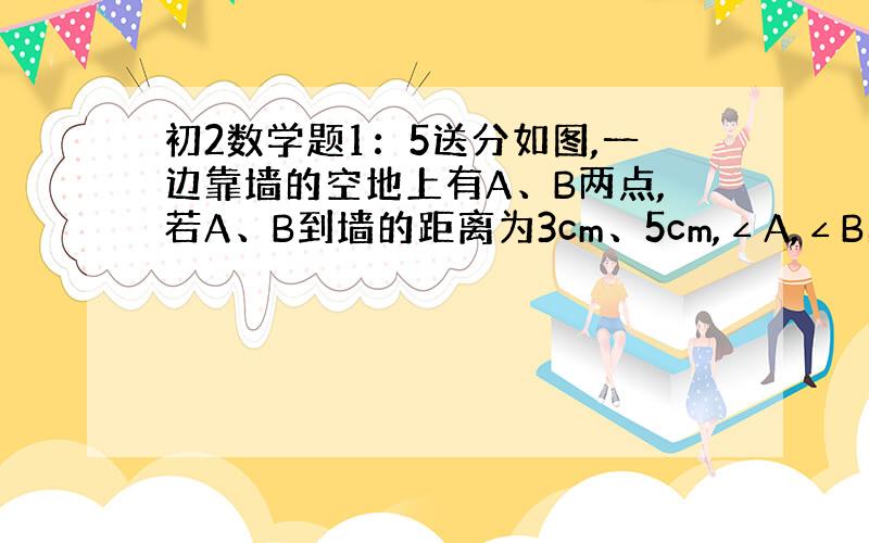 初2数学题1：5送分如图,一边靠墙的空地上有A、B两点,若A、B到墙的距离为3cm、5cm,∠A,∠B的平分线交E点落在