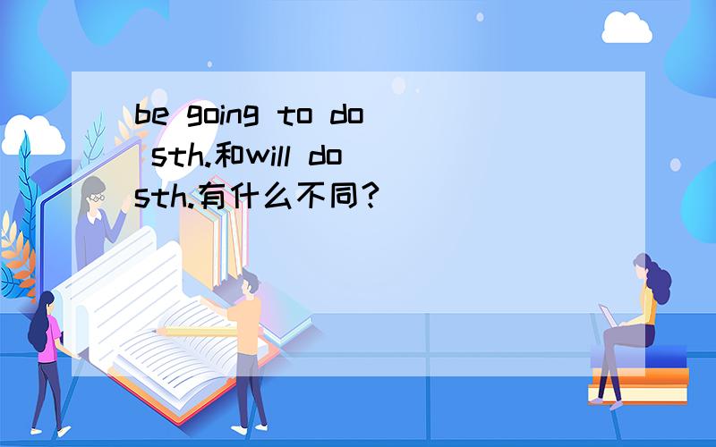 be going to do sth.和will do sth.有什么不同?