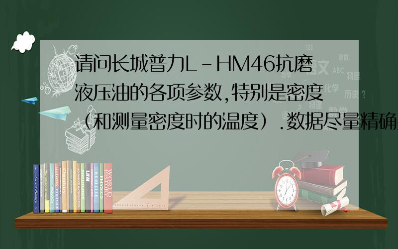 请问长城普力L-HM46抗磨液压油的各项参数,特别是密度（和测量密度时的温度）.数据尽量精确并注明出处.