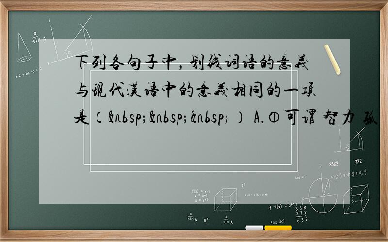 下列各句子中，划线词语的意义与现代汉语中的意义相同的一项是（   ） A．①可谓 智力 孤