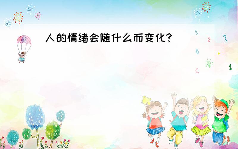 人的情绪会随什么而变化?