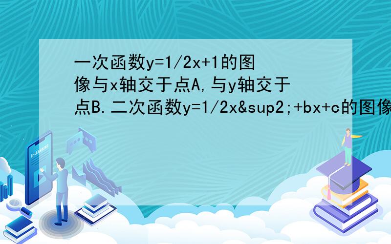 一次函数y=1/2x+1的图像与x轴交于点A,与y轴交于点B.二次函数y=1/2x²+bx+c的图像与一次函数