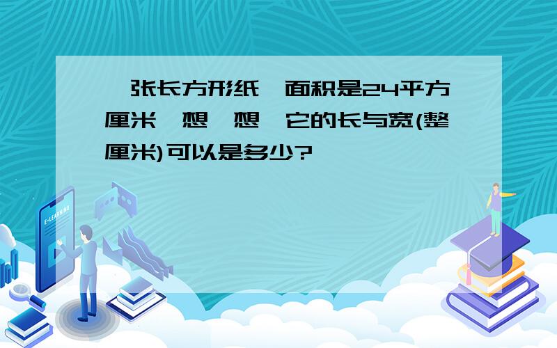 一张长方形纸,面积是24平方厘米,想一想,它的长与宽(整厘米)可以是多少?