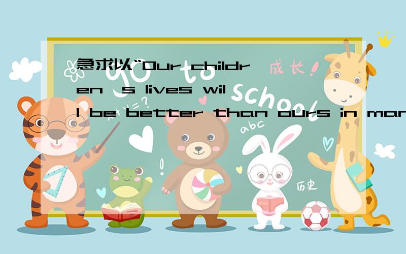 急求以“Our children's lives will be better than ours in many wa