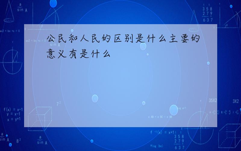 公民和人民的区别是什么主要的意义有是什么