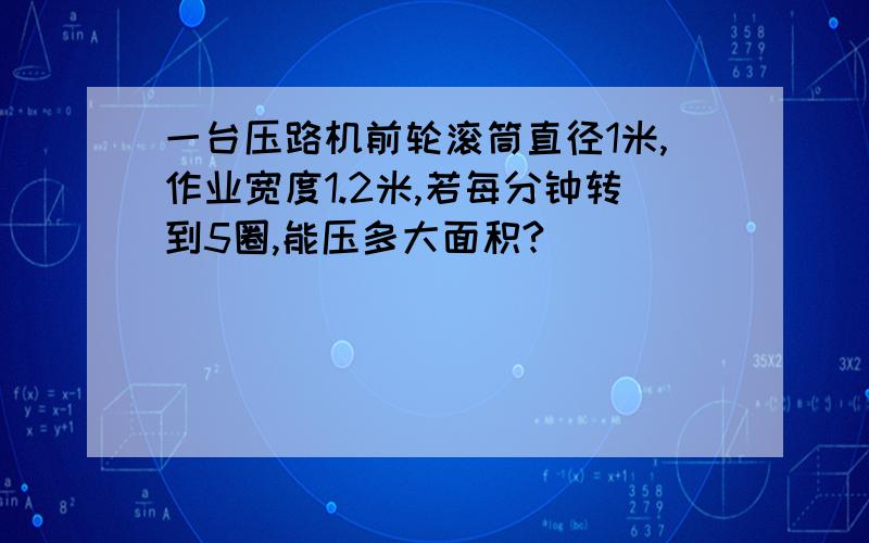 一台压路机前轮滚筒直径1米,作业宽度1.2米,若每分钟转到5圈,能压多大面积?